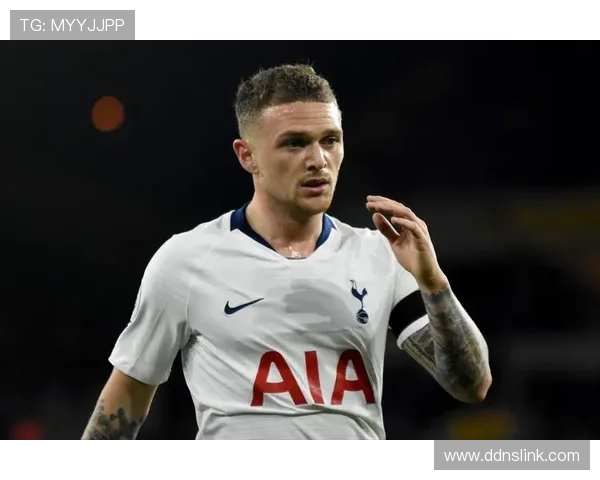 基兰·特里皮尔加盟热刺后跻身豪门阵容解析